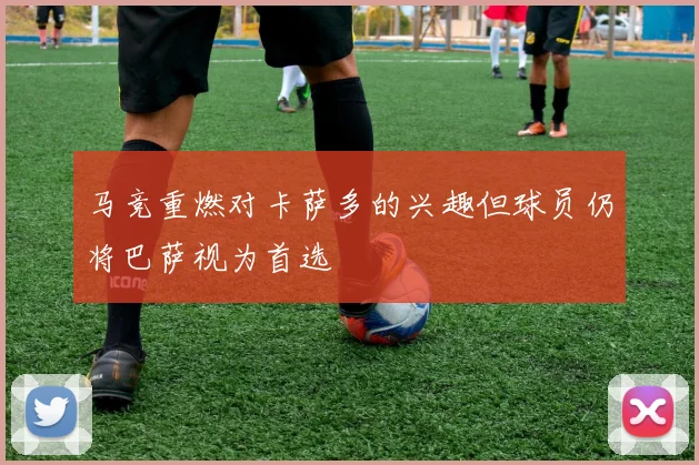 马竞重燃对卡萨多的兴趣但球员仍将巴萨视为首选