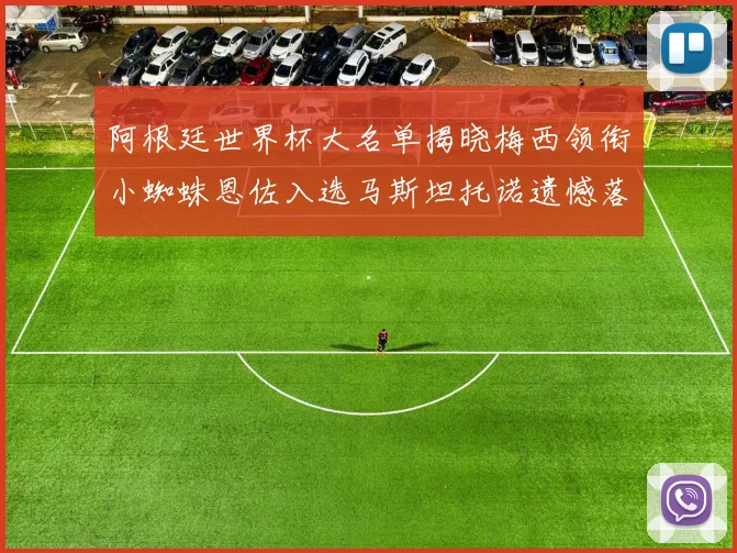 阿根廷世界杯大名单揭晓梅西领衔小蜘蛛恩佐入选马斯坦托诺遗憾落选