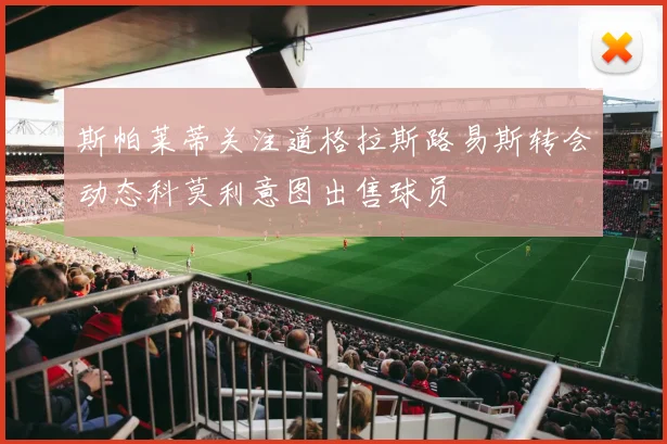 斯帕莱蒂关注道格拉斯路易斯转会动态科莫利意图出售球员