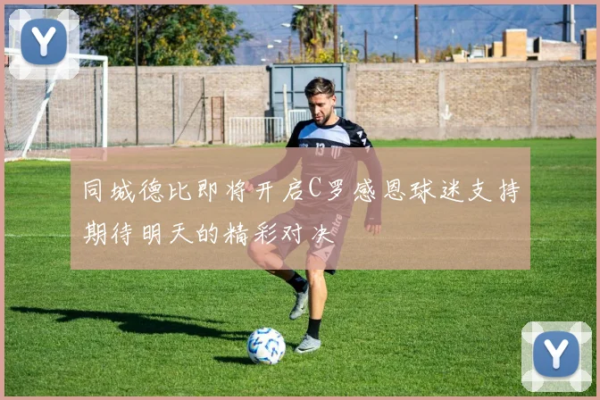 同城德比即将开启C罗感恩球迷支持期待明天的精彩对决